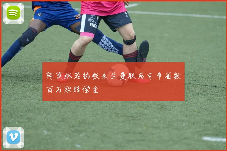 阿莫林若执教米兰曼联或可节省数百万欧赔偿金