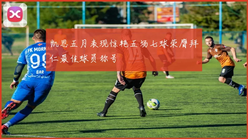 凯恩五月表现惊艳五场七球荣膺拜仁最佳球员称号