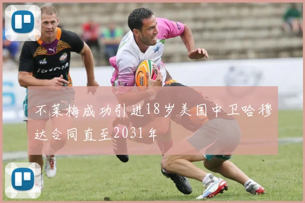 不莱梅成功引进18岁美国中卫哈穆达合同直至2031年