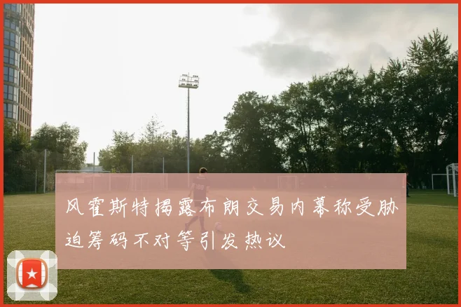 风霍斯特揭露布朗交易内幕称受胁迫筹码不对等引发热议