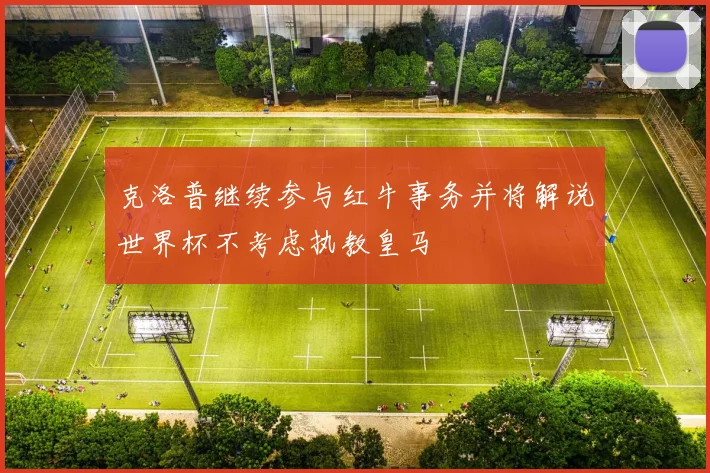 克洛普继续参与红牛事务并将解说世界杯不考虑执教皇马