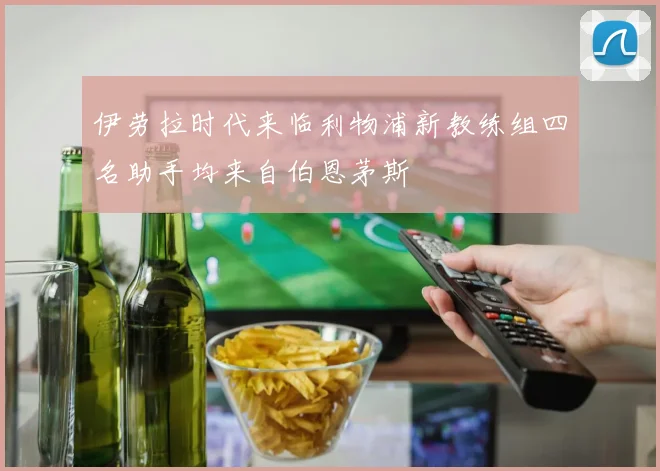 伊劳拉时代来临利物浦新教练组四名助手均来自伯恩茅斯