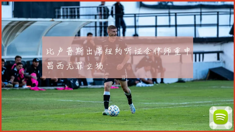 比卢普斯出席纽约听证会律师重申昌西无罪立场