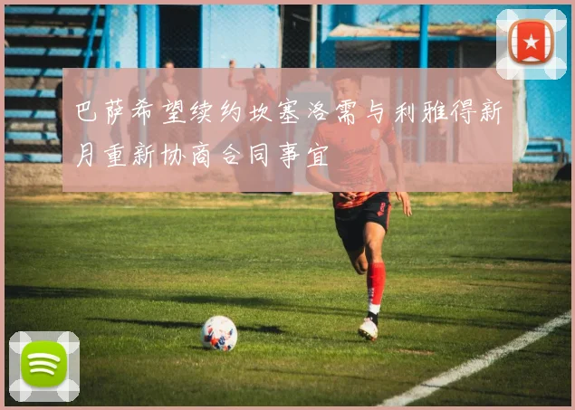 巴萨希望续约坎塞洛需与利雅得新月重新协商合同事宜