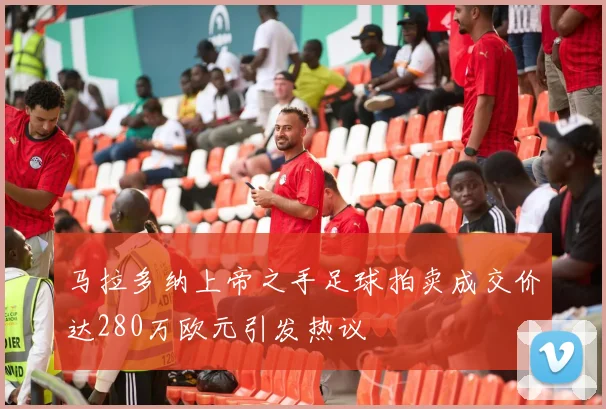 马拉多纳上帝之手足球拍卖成交价达280万欧元引发热议